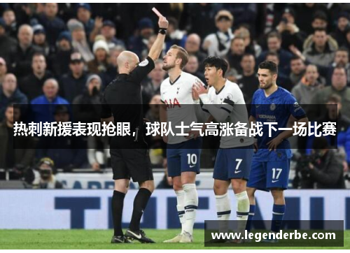 热刺新援表现抢眼，球队士气高涨备战下一场比赛