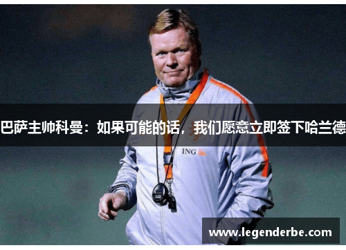 巴萨主帅科曼：如果可能的话，我们愿意立即签下哈兰德