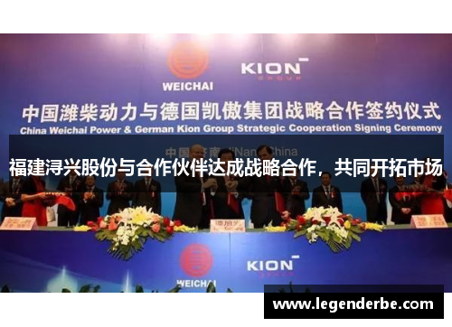 福建浔兴股份与合作伙伴达成战略合作，共同开拓市场